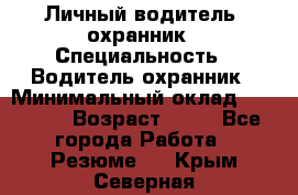 Личный водитель- охранник › Специальность ­ Водитель охранник › Минимальный оклад ­ 90 000 › Возраст ­ 41 - Все города Работа » Резюме   . Крым,Северная